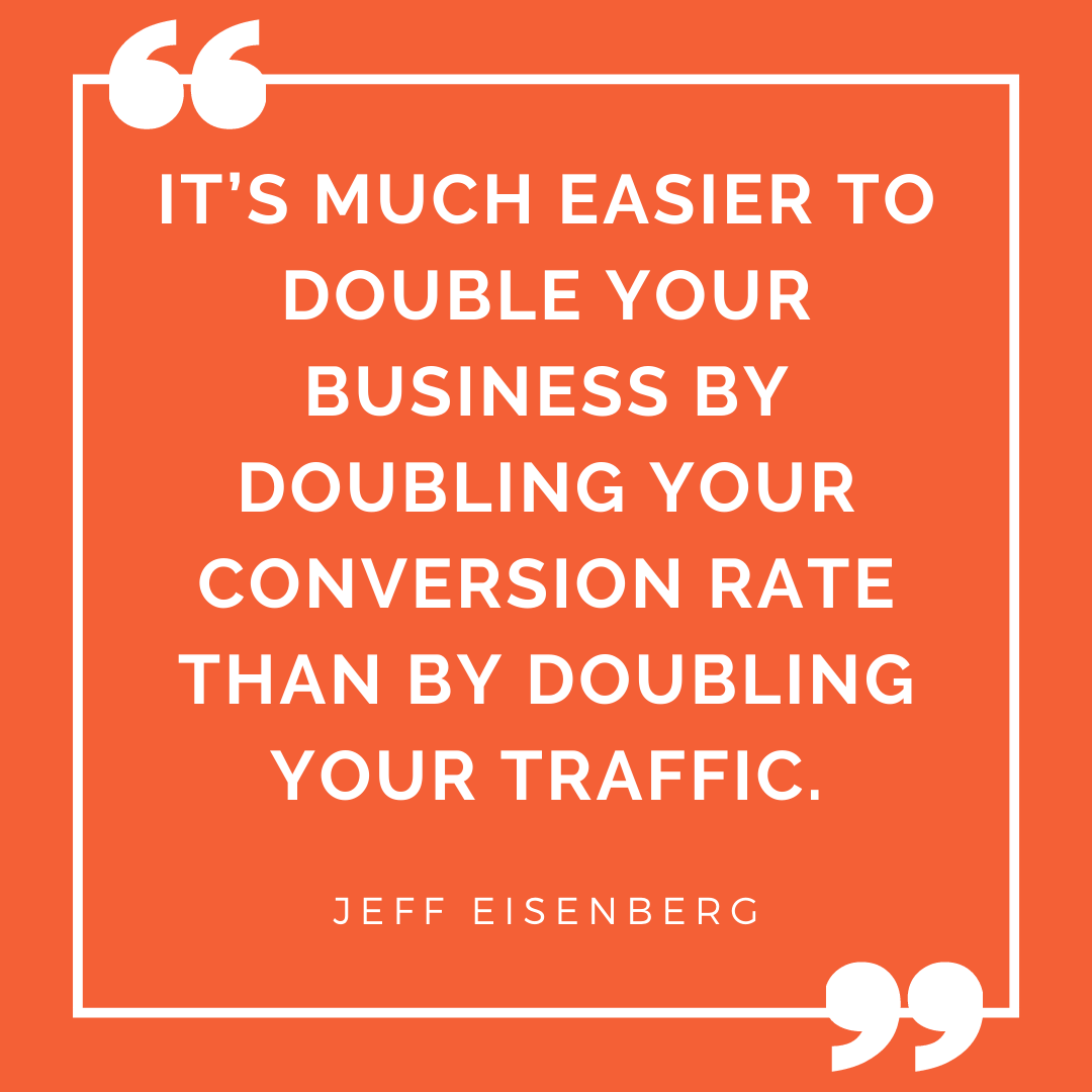 Quote - It’s much easier to double your business by doubling your conversion rate than by doubling your traffic.